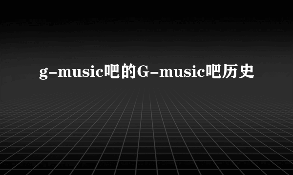 g-music吧的G-music吧历史