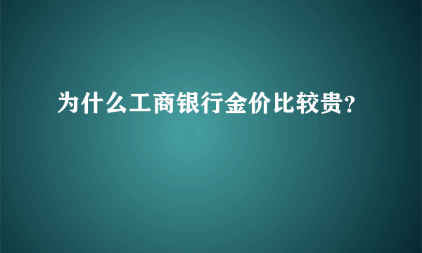 为什么工商银行金价比较贵？