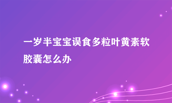 一岁半宝宝误食多粒叶黄素软胶囊怎么办