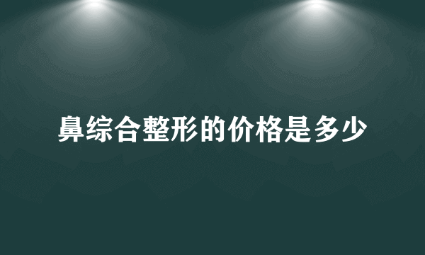 鼻综合整形的价格是多少