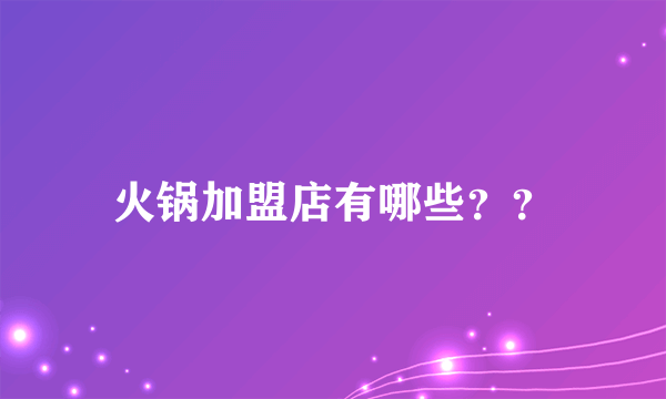 火锅加盟店有哪些？？