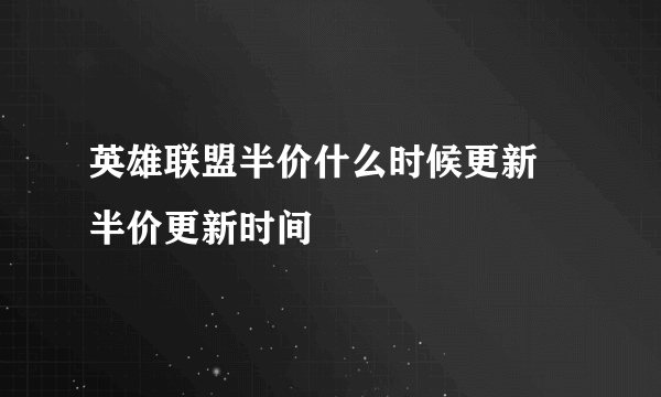 英雄联盟半价什么时候更新 半价更新时间