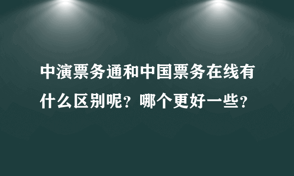 中演票务通和中国票务在线有什么区别呢？哪个更好一些？