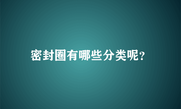 密封圈有哪些分类呢？