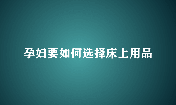 孕妇要如何选择床上用品