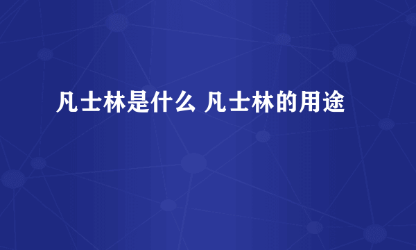 凡士林是什么 凡士林的用途