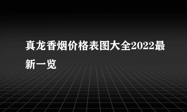 真龙香烟价格表图大全2022最新一览