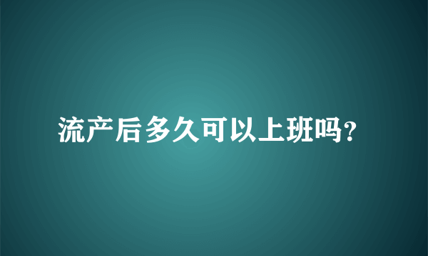 流产后多久可以上班吗？