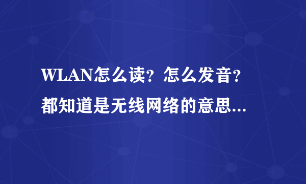 WLAN怎么读？怎么发音？ 都知道是无线网络的意思，但怎么读？。。。 和vlan听起来一样。。。不知道还以为我在弄vla