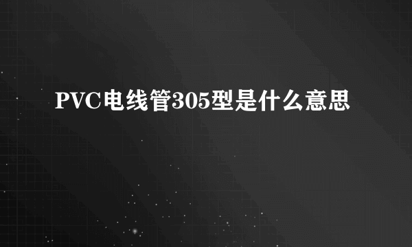 PVC电线管305型是什么意思