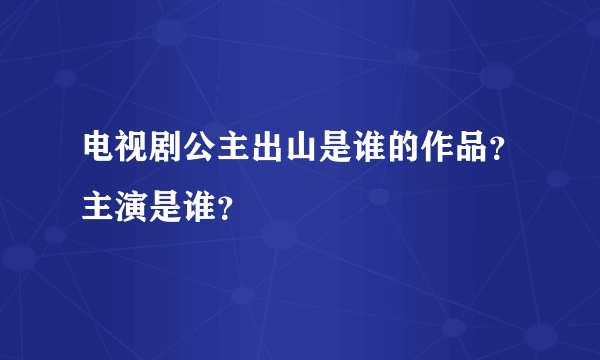 电视剧公主出山是谁的作品？主演是谁？