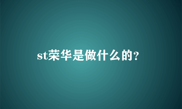 st荣华是做什么的？