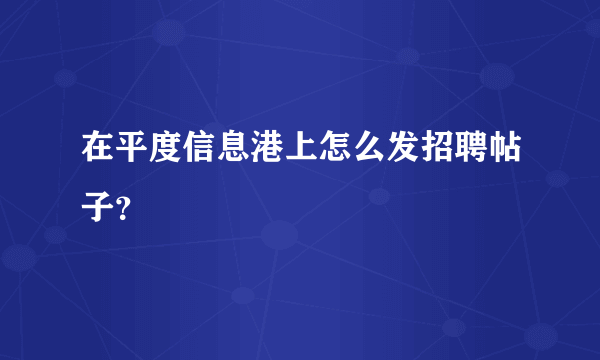 在平度信息港上怎么发招聘帖子？