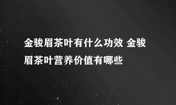 金骏眉茶叶有什么功效 金骏眉茶叶营养价值有哪些