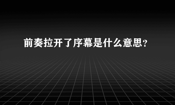 前奏拉开了序幕是什么意思？