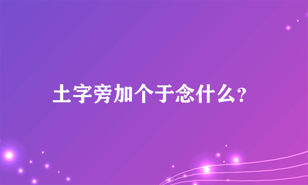 土字旁加个于念什么？