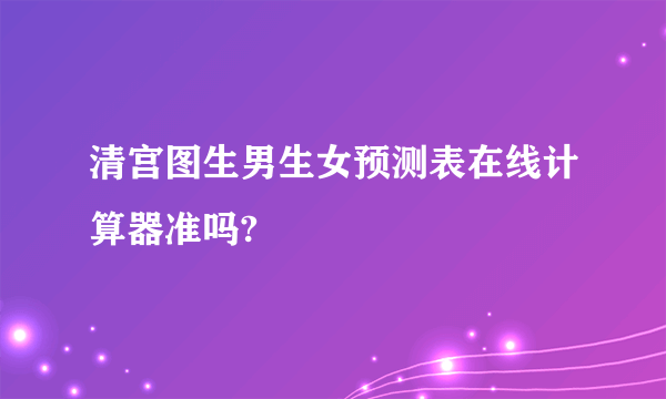 清宫图生男生女预测表在线计算器准吗?