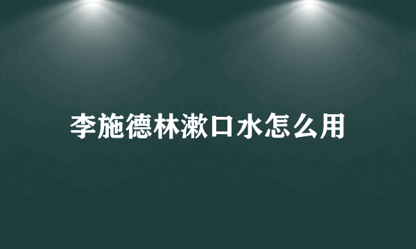 李施德林漱口水怎么用