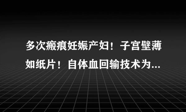 多次瘢痕妊娠产妇！子宫壁薄如纸片！自体血回输技术为产妇保驾护航！