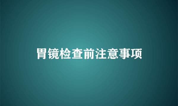 胃镜检查前注意事项