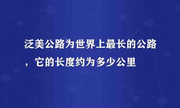 泛美公路为世界上最长的公路，它的长度约为多少公里