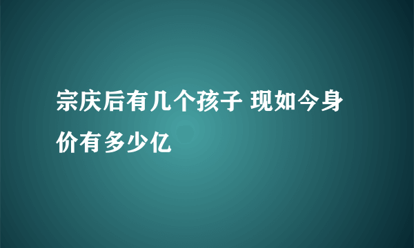 宗庆后有几个孩子 现如今身价有多少亿