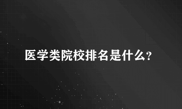 医学类院校排名是什么？