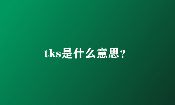 tks是什么意思？