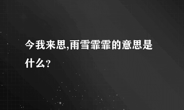 今我来思,雨雪霏霏的意思是什么？