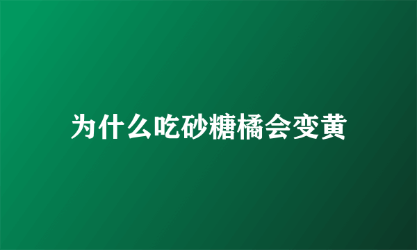 为什么吃砂糖橘会变黄