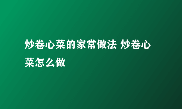 炒卷心菜的家常做法 炒卷心菜怎么做