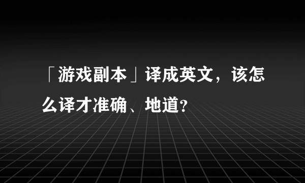 「游戏副本」译成英文，该怎么译才准确、地道？