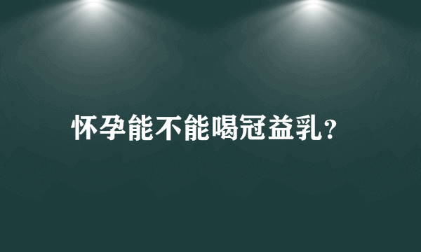 怀孕能不能喝冠益乳？