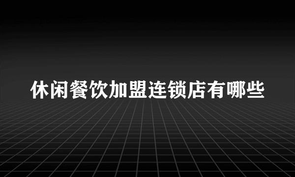 休闲餐饮加盟连锁店有哪些