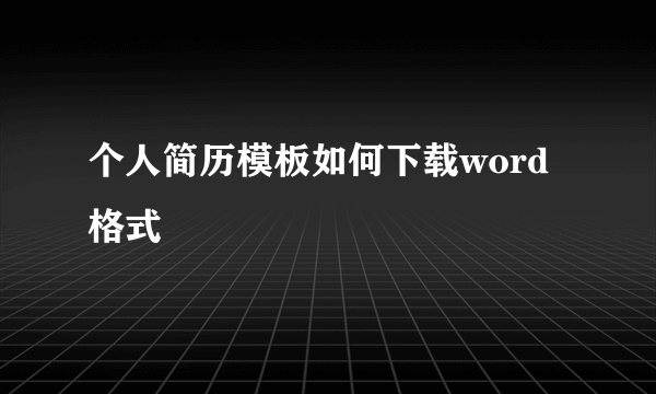 个人简历模板如何下载word格式