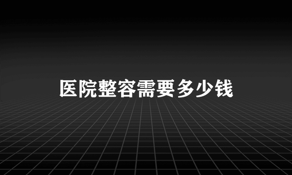 医院整容需要多少钱