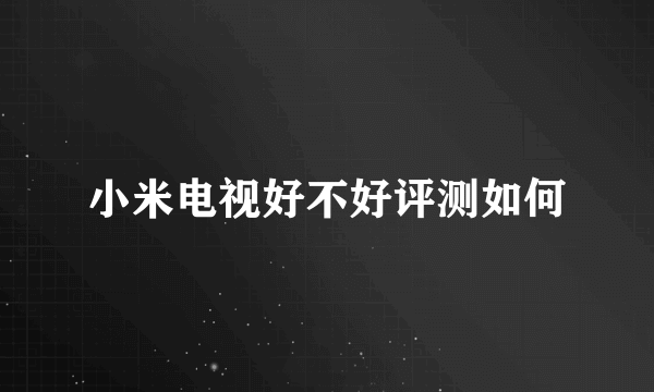 小米电视好不好评测如何