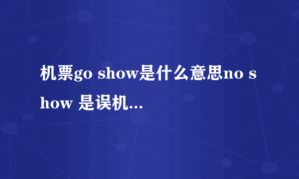 机票go show是什么意思no show 是误机的意思,是指在航班起飞前规定的时间,客人没有办理登机手续,但GO SH