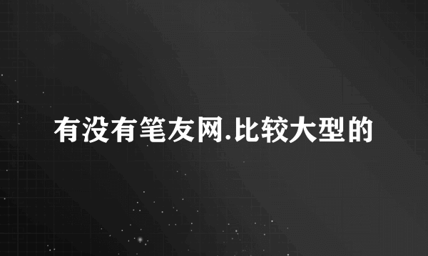 有没有笔友网.比较大型的