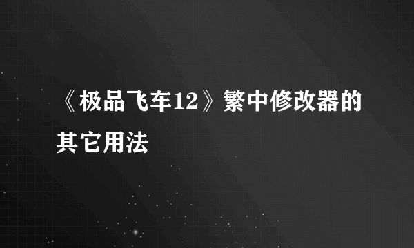 《极品飞车12》繁中修改器的其它用法