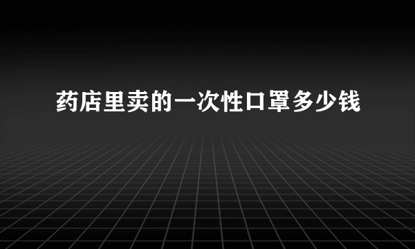 药店里卖的一次性口罩多少钱