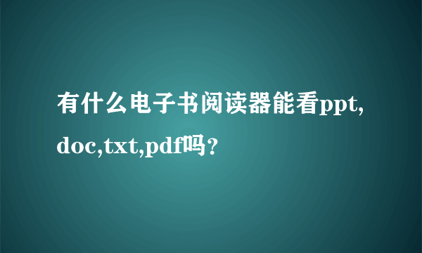 有什么电子书阅读器能看ppt,doc,txt,pdf吗？