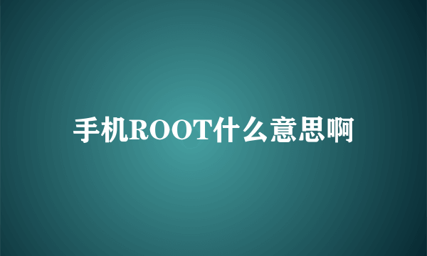 手机ROOT什么意思啊