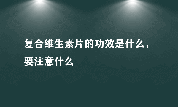 复合维生素片的功效是什么，要注意什么