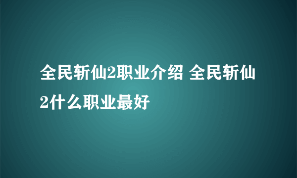 全民斩仙2职业介绍 全民斩仙2什么职业最好