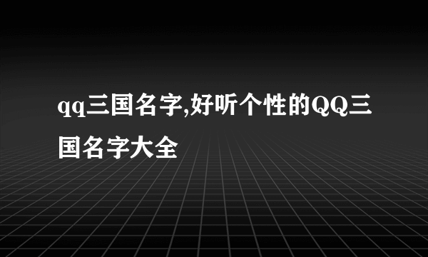 qq三国名字,好听个性的QQ三国名字大全