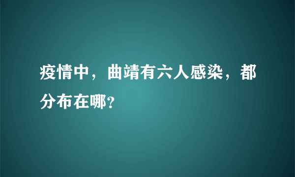 疫情中，曲靖有六人感染，都分布在哪？