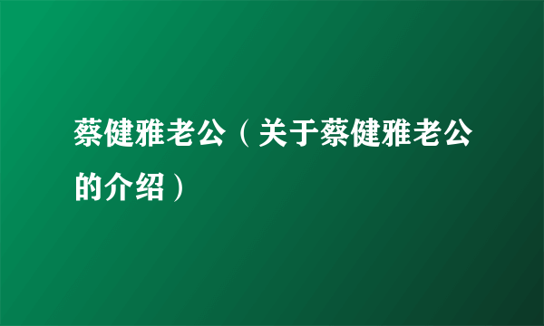 蔡健雅老公（关于蔡健雅老公的介绍）