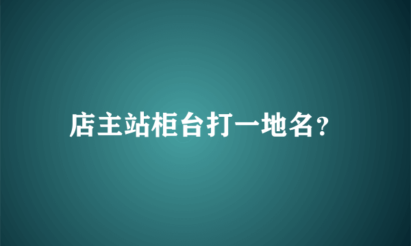 店主站柜台打一地名？