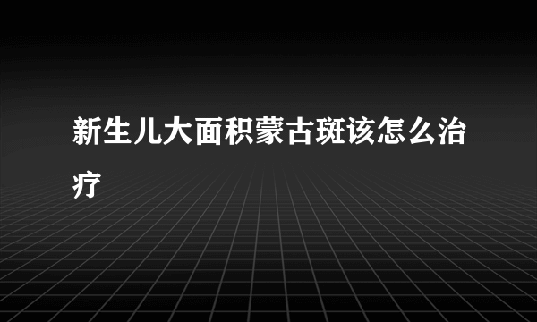 新生儿大面积蒙古斑该怎么治疗